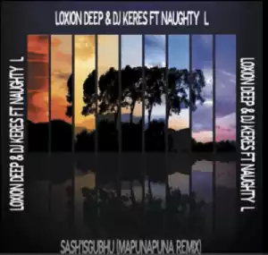 DJ Keres X Loxion Deep - Sash’isgubhu Remix Ft. Naughty L